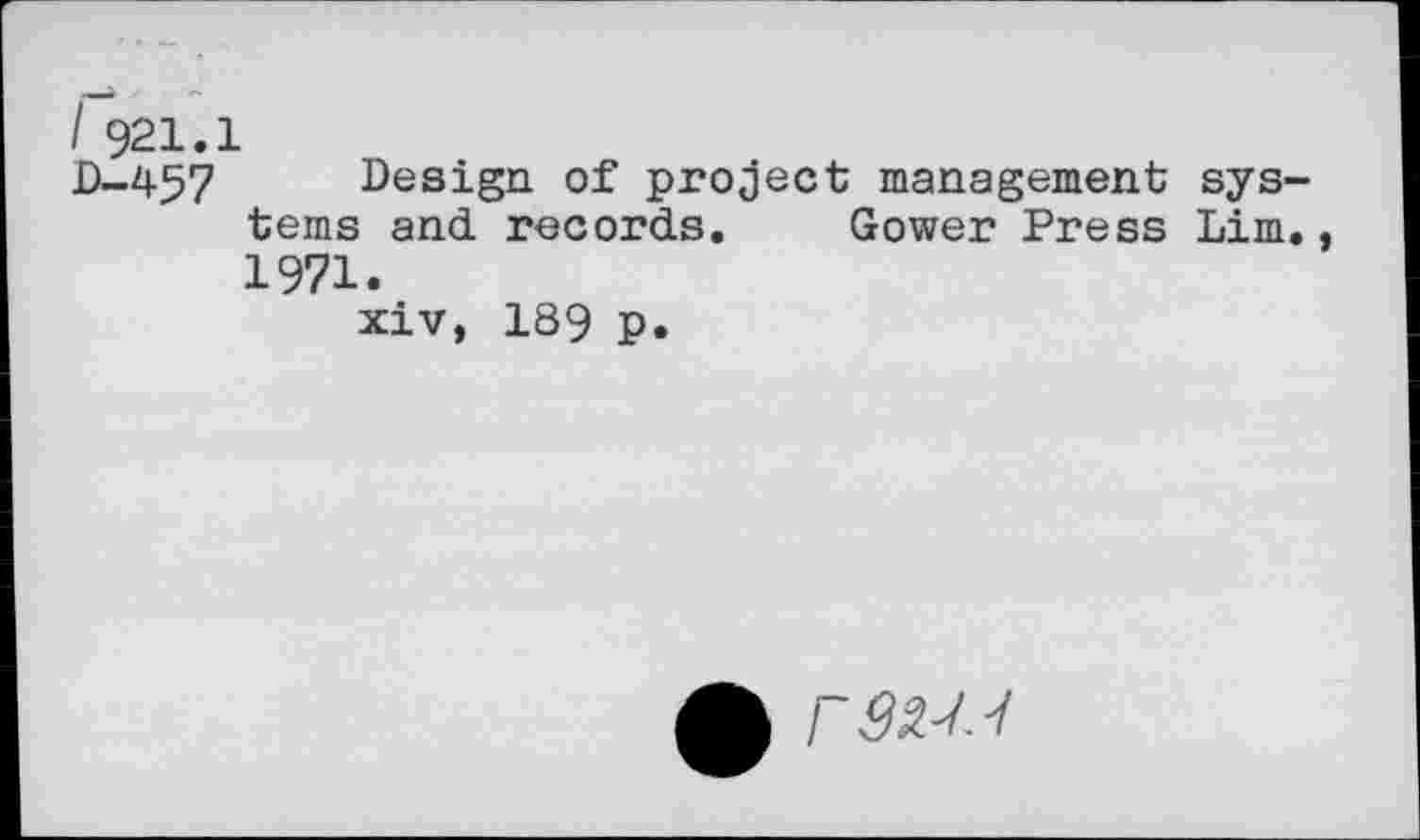 ﻿I 921.1
D-457 Design of project management systems and records. Gower Press Lim., 1971.
xiv, 189 p.
